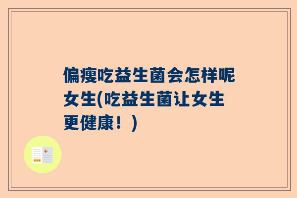 偏瘦吃益生菌会怎样呢女生(吃益生菌让女生更健康！)