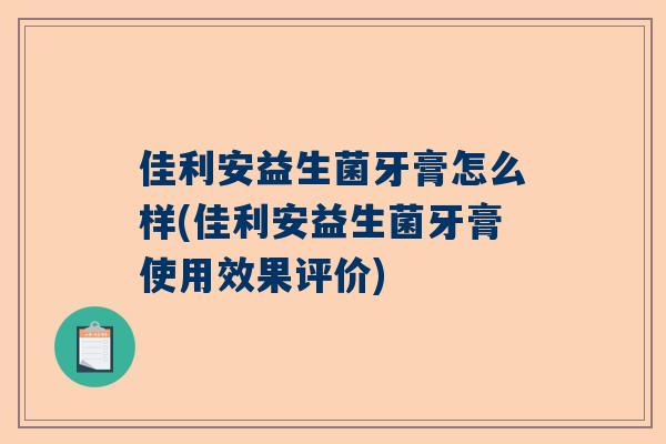 佳利安益生菌牙膏怎么样(佳利安益生菌牙膏使用效果评价)