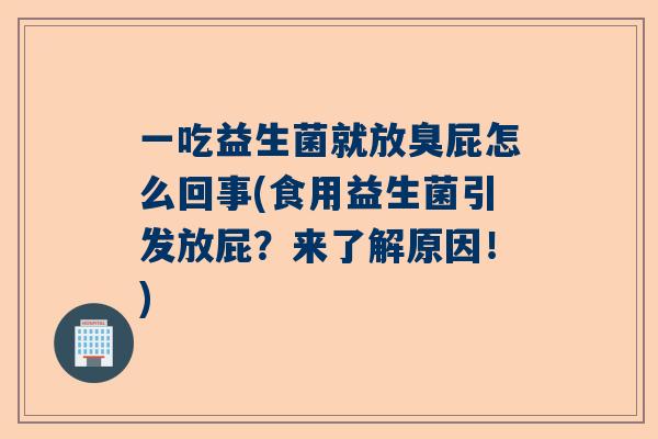 一吃益生菌就放臭屁怎么回事(食用益生菌引发放屁？来了解原因！)