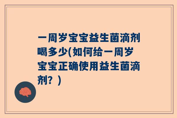 一周岁宝宝益生菌滴剂喝多少(如何给一周岁宝宝正确使用益生菌滴剂？)