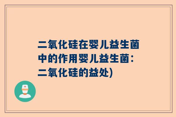 二氧化硅在婴儿益生菌中的作用婴儿益生菌：二氧化硅的益处)