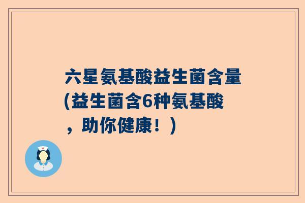 六星氨基酸益生菌含量(益生菌含6种氨基酸，助你健康！)