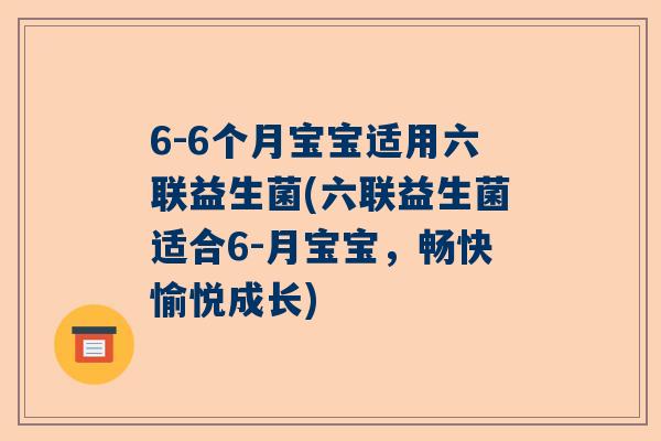 6-6个月宝宝适用六联益生菌(六联益生菌适合6-月宝宝，畅快愉悦成长)