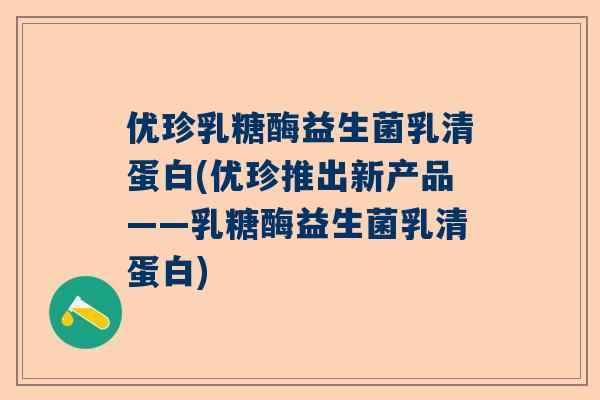 优珍乳糖酶益生菌乳清蛋白(优珍推出新产品——乳糖酶益生菌乳清蛋白)