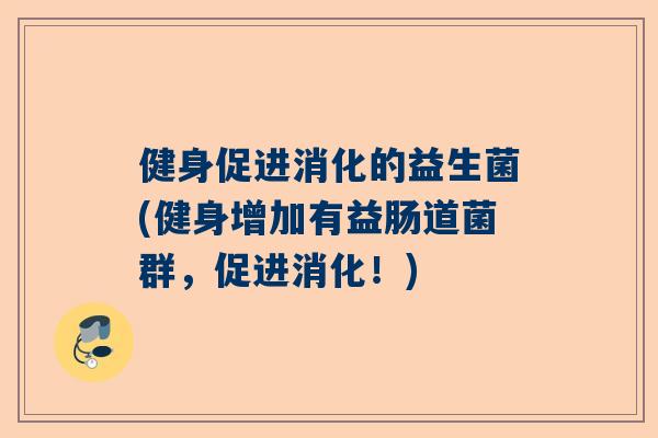 健身促进消化的益生菌(健身增加有益肠道菌群，促进消化！)