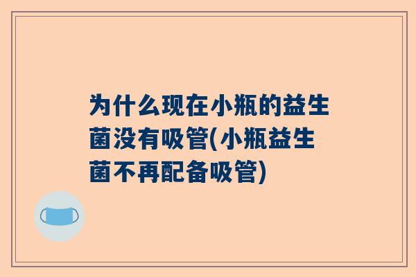 为什么现在小瓶的益生菌没有吸管(小瓶益生菌不再配备吸管)