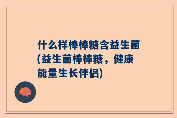 什么样棒棒糖含益生菌(益生菌棒棒糖，健康能量生长伴侣)