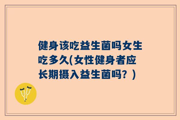健身该吃益生菌吗女生吃多久(女性健身者应长期摄入益生菌吗？)
