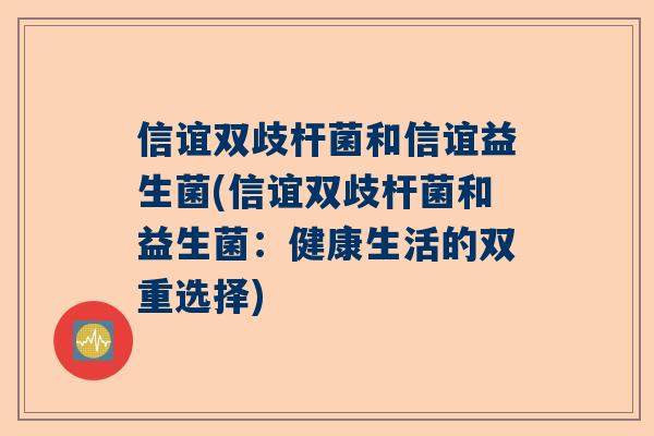 信谊双歧杆菌和信谊益生菌(信谊双歧杆菌和益生菌：健康生活的双重选择)