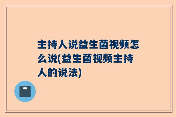 主持人说益生菌视频怎么说(益生菌视频主持人的说法)