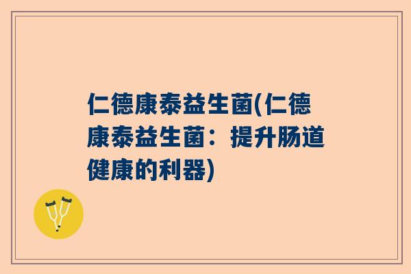 仁德康泰益生菌(仁德康泰益生菌：提升肠道健康的利器)
