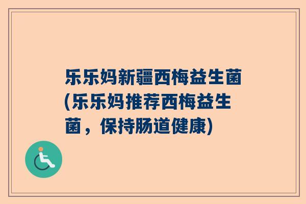 乐乐妈新疆西梅益生菌(乐乐妈推荐西梅益生菌，保持肠道健康)