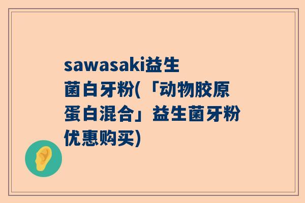 sawasaki益生菌白牙粉(「动物胶原蛋白混合」益生菌牙粉优惠购买)