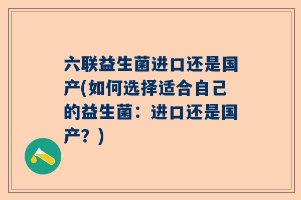 六联益生菌进口还是国产(如何选择适合自己的益生菌：进口还是国产？)