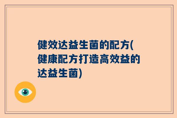 健效达益生菌的配方(健康配方打造高效益的达益生菌)