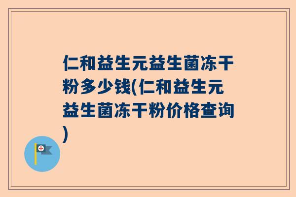 仁和益生元益生菌冻干粉多少钱(仁和益生元益生菌冻干粉价格查询)