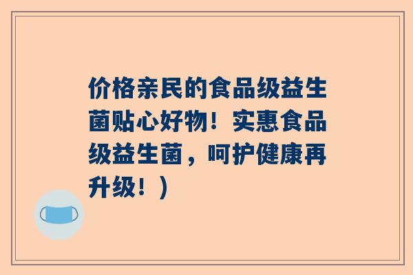 价格亲民的食品级益生菌贴心好物！实惠食品级益生菌，呵护健康再升级！)