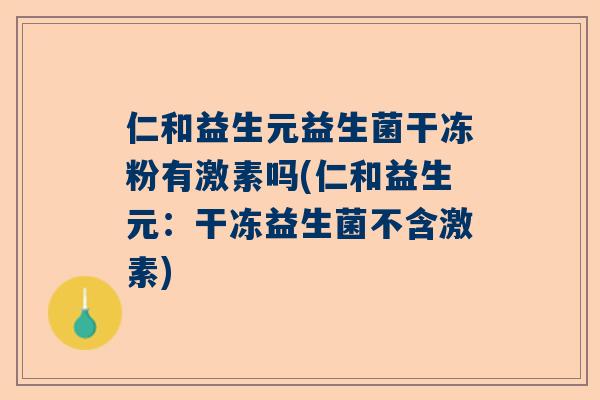 仁和益生元益生菌干冻粉有激素吗(仁和益生元：干冻益生菌不含激素)
