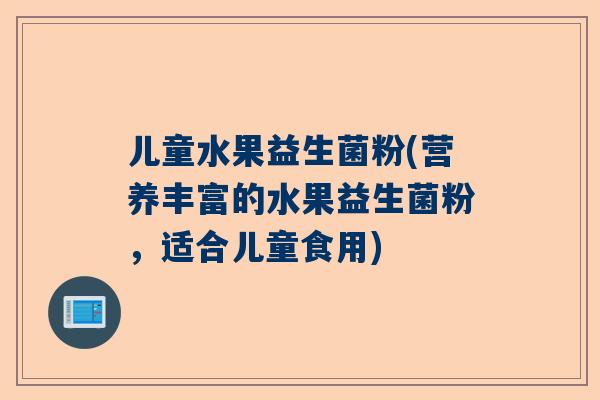 儿童水果益生菌粉(营养丰富的水果益生菌粉，适合儿童食用)