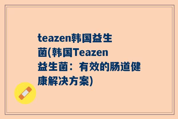 teazen韩国益生菌(韩国Teazen益生菌：有效的肠道健康解决方案)