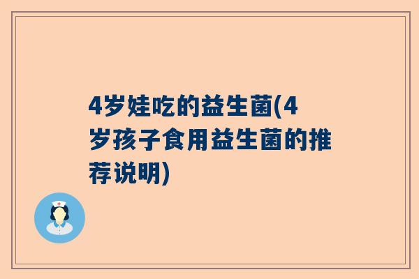 4岁娃吃的益生菌(4岁孩子食用益生菌的推荐说明)
