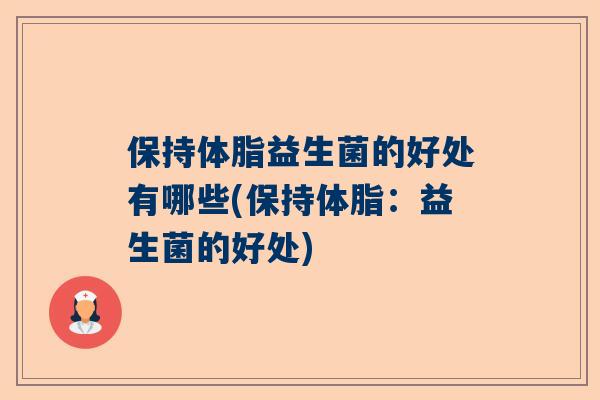 保持体脂益生菌的好处有哪些(保持体脂：益生菌的好处)