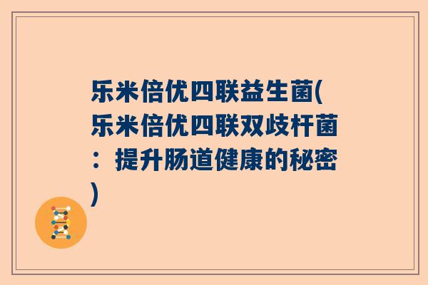 乐米倍优四联益生菌(乐米倍优四联双歧杆菌：提升肠道健康的秘密)