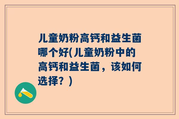 儿童奶粉高钙和益生菌哪个好(儿童奶粉中的高钙和益生菌，该如何选择？)