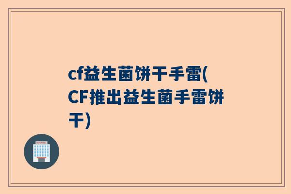 cf益生菌饼干手雷(CF推出益生菌手雷饼干)