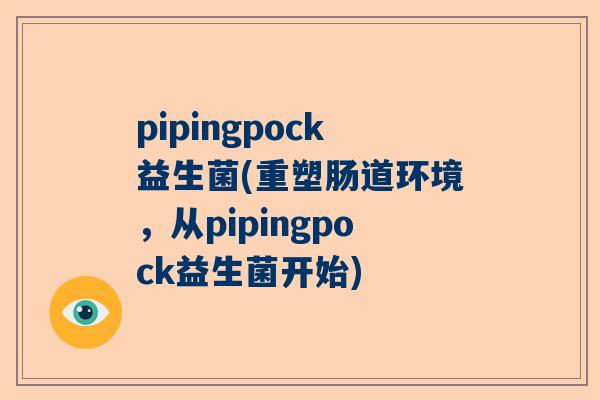 pipingpock益生菌(重塑肠道环境，从pipingpock益生菌开始)