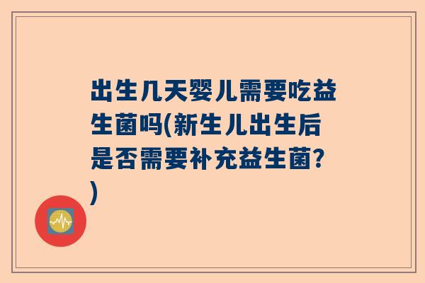 出生几天婴儿需要吃益生菌吗(新生儿出生后是否需要补充益生菌？)