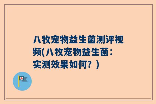 八牧宠物益生菌测评视频(八牧宠物益生菌：实测效果如何？)