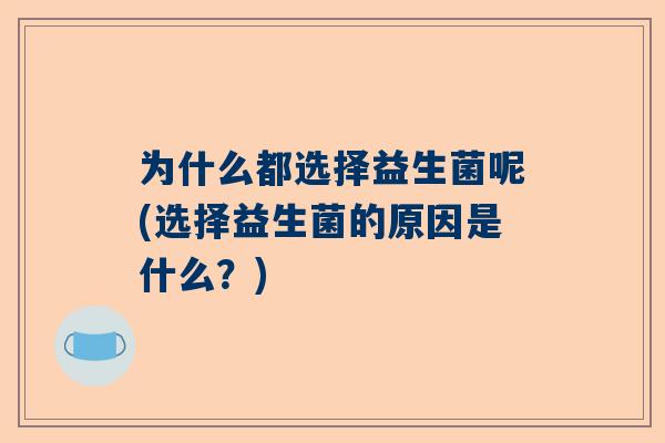 为什么都选择益生菌呢(选择益生菌的原因是什么？)