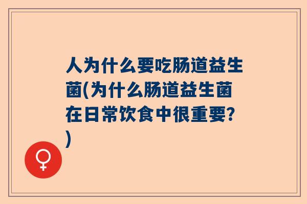 人为什么要吃肠道益生菌(为什么肠道益生菌在日常饮食中很重要？)
