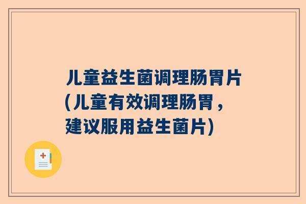 儿童益生菌调理肠胃片(儿童有效调理肠胃，建议服用益生菌片)