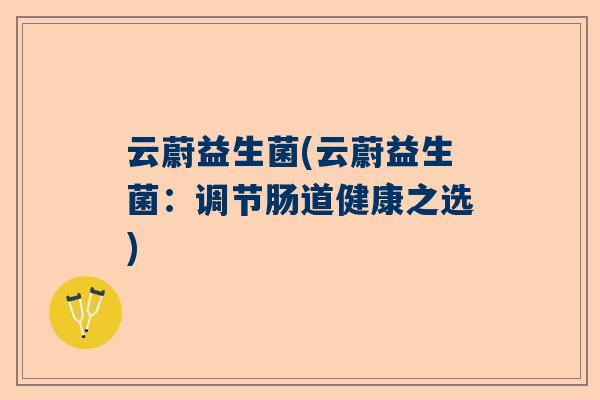 云蔚益生菌(云蔚益生菌：调节肠道健康之选)