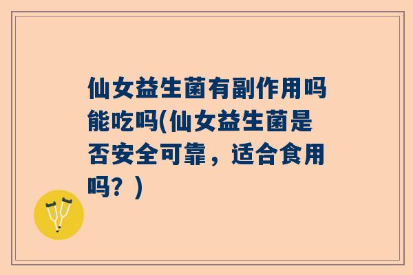 仙女益生菌有副作用吗能吃吗(仙女益生菌是否安全可靠，适合食用吗？)