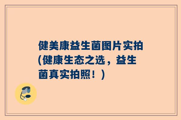 健美康益生菌图片实拍(健康生态之选，益生菌真实拍照！)