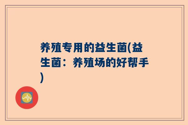 养殖专用的益生菌(益生菌：养殖场的好帮手)