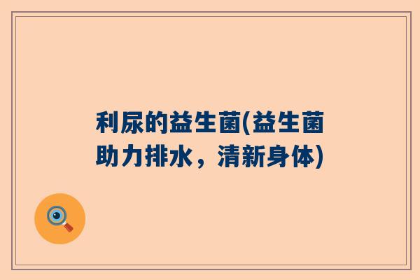 利尿的益生菌(益生菌助力排水，清新身体)