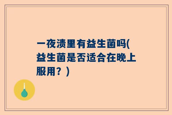 一夜渍里有益生菌吗(益生菌是否适合在晚上服用？)