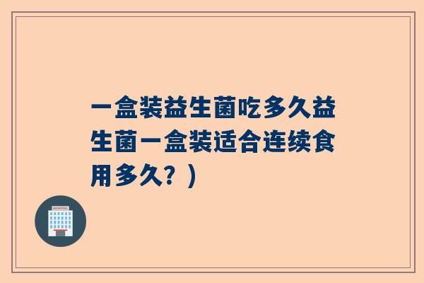 一盒装益生菌吃多久益生菌一盒装适合连续食用多久？)
