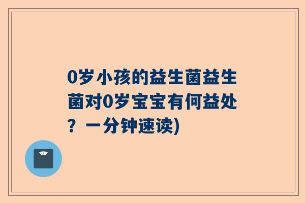0岁小孩的益生菌益生菌对0岁宝宝有何益处？一分钟速读)