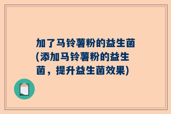 加了马铃薯粉的益生菌(添加马铃薯粉的益生菌，提升益生菌效果)