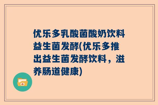 优乐多乳酸菌酸奶饮料益生菌发酵(优乐多推出益生菌发酵饮料，滋养肠道健康)