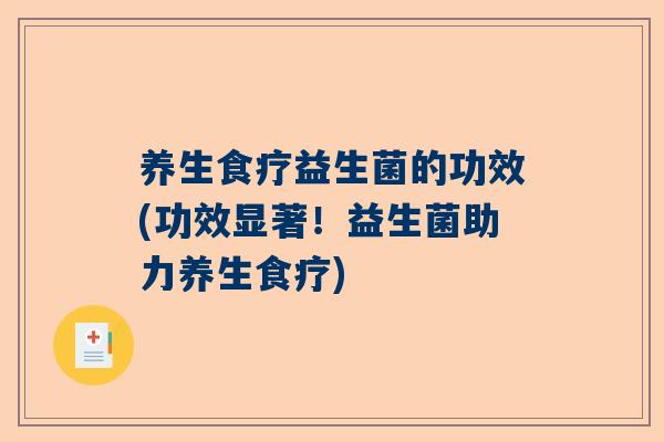 养生食疗益生菌的功效(功效显著！益生菌助力养生食疗)