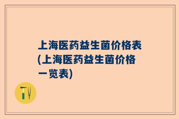 上海医药益生菌价格表(上海医药益生菌价格一览表)