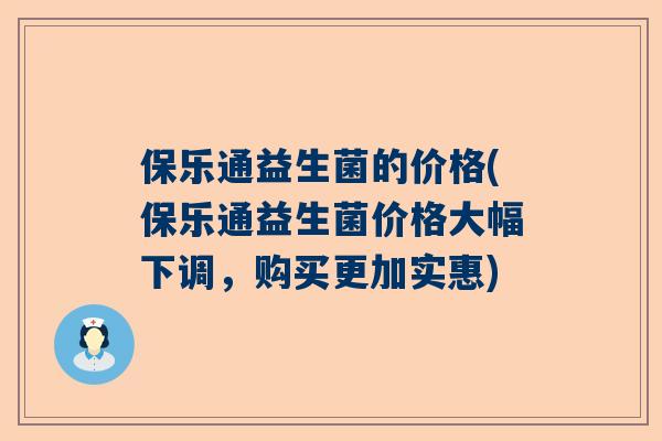 保乐通益生菌的价格(保乐通益生菌价格大幅下调，购买更加实惠)