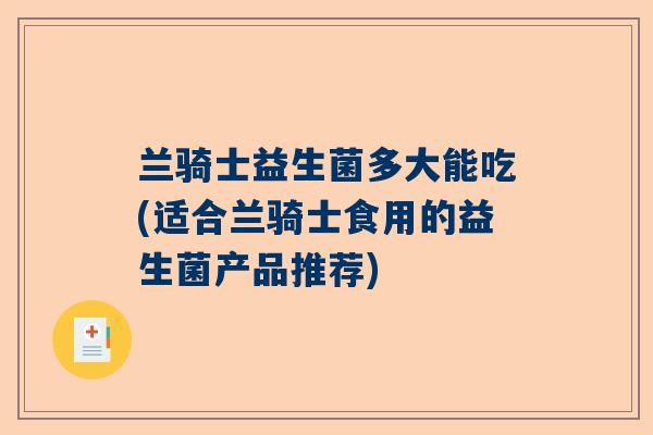兰骑士益生菌多大能吃(适合兰骑士食用的益生菌产品推荐)
