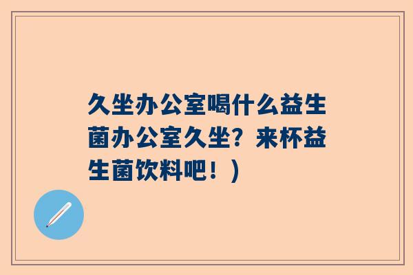 久坐办公室喝什么益生菌办公室久坐？来杯益生菌饮料吧！)